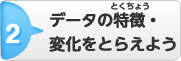 2.データの特ちょう・変化をとらえよう